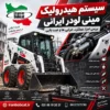 سیستم هیدرولیک مینی لودر ایرانی، بررسی کامل اجزا، عملکرد، خرابی ها و روش عیب یابی در ایران بابکت